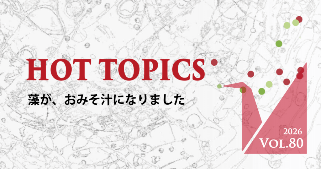 藻が、おみそ汁になりました  [ HOT TOPICS vol.80 ]